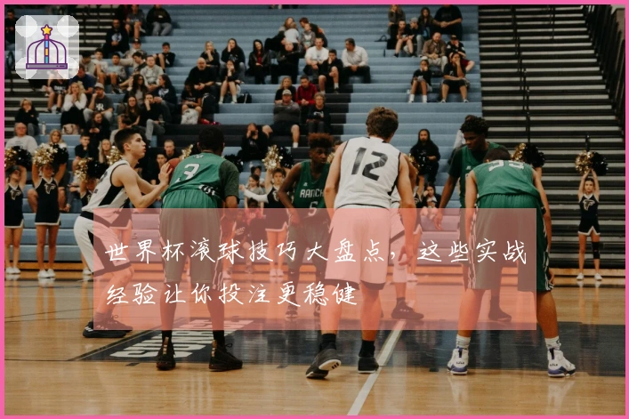世界杯滚球技巧大盘点，这些实战经验让你投注更稳健