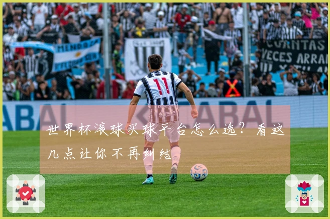 世界杯滚球买球平台怎么选？看这几点让你不再纠结