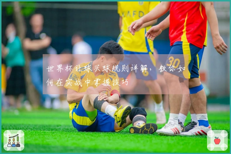 世界杯让球买球规则详解，教你如何在实战中掌握技巧