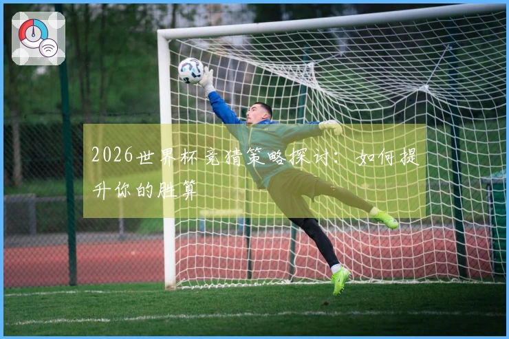 2026世界杯竞猜策略探讨：如何提升你的胜算