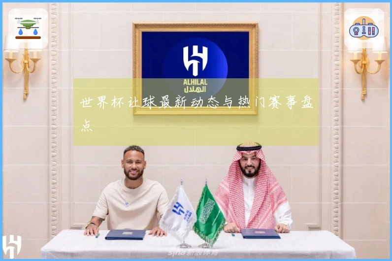 世界杯让球最新动态与热门赛事盘点
