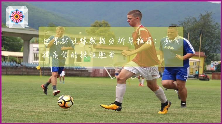世界杯让球数据分析与推荐：如何提高你的投注胜率