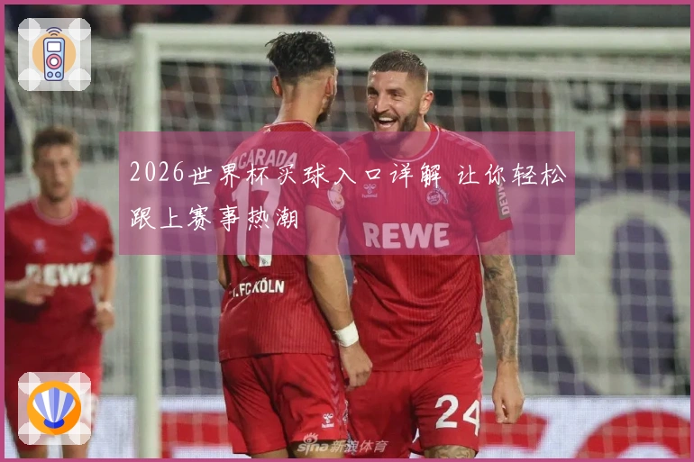 2026世界杯买球入口详解 让你轻松跟上赛事热潮