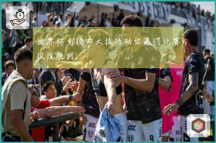 世界杯竞猜四大技巧助你赢得比赛投注胜利