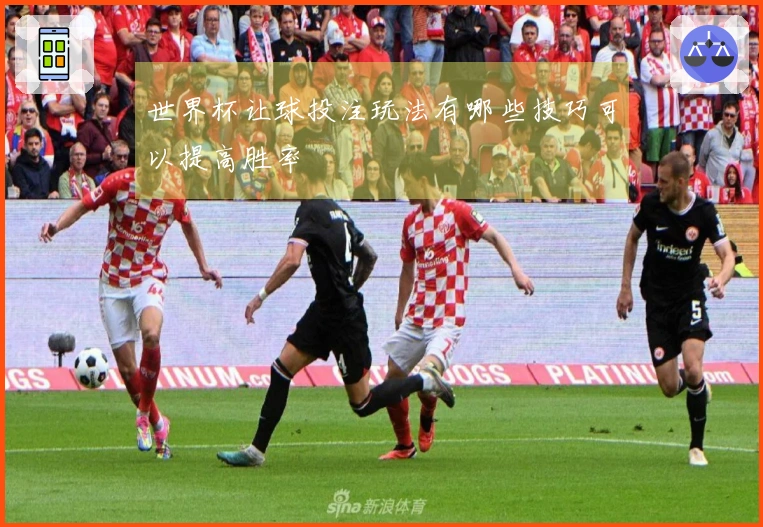 世界杯让球投注玩法有哪些技巧可以提高胜率