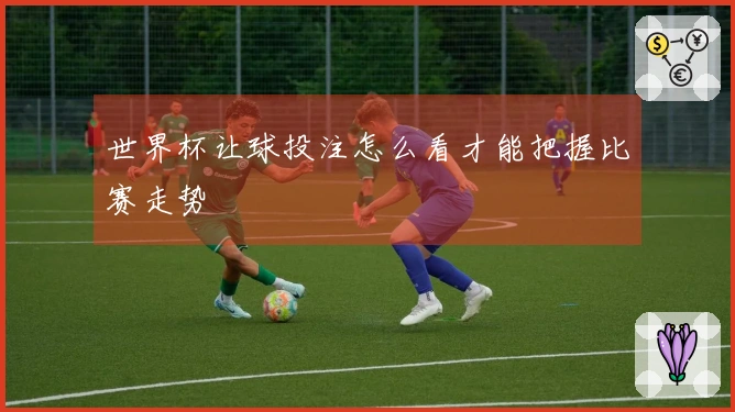 世界杯让球投注怎么看才能把握比赛走势
