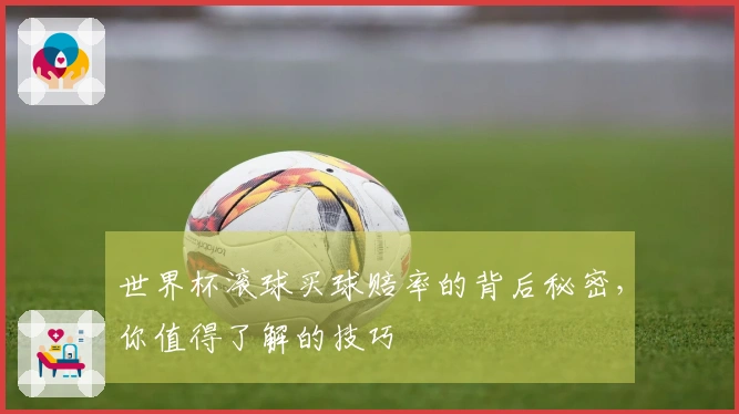 世界杯滚球买球赔率的背后秘密，你值得了解的技巧