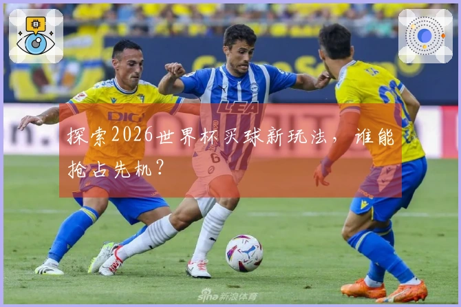 探索2026世界杯买球新玩法，谁能抢占先机？