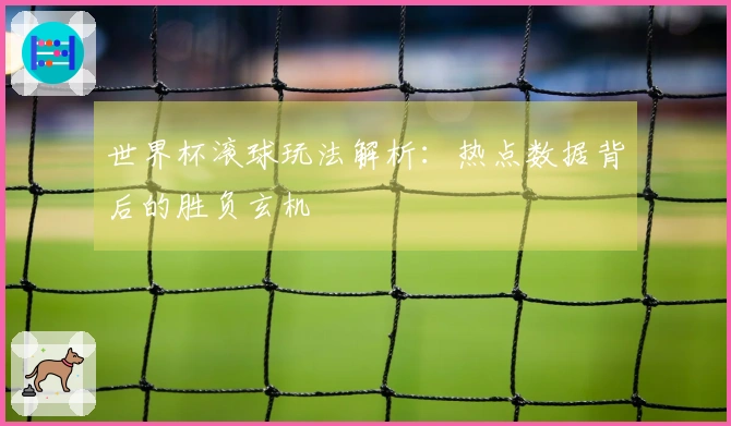 世界杯滚球玩法解析：热点数据背后的胜负玄机