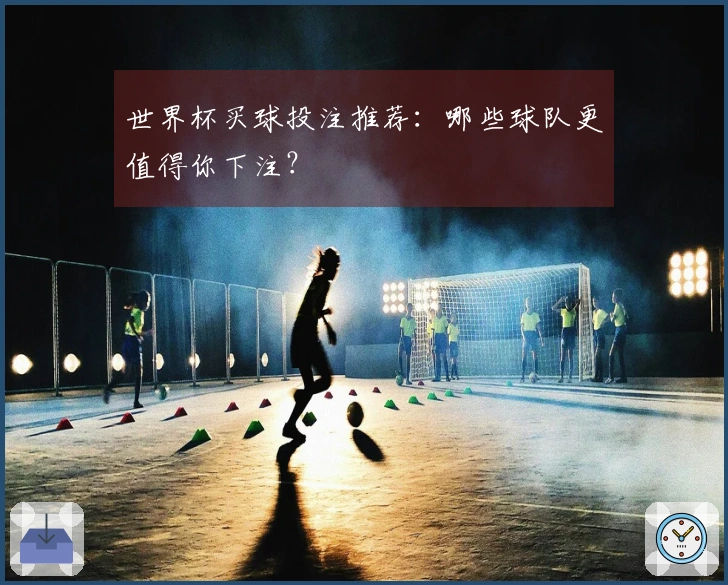 世界杯买球投注推荐：哪些球队更值得你下注？