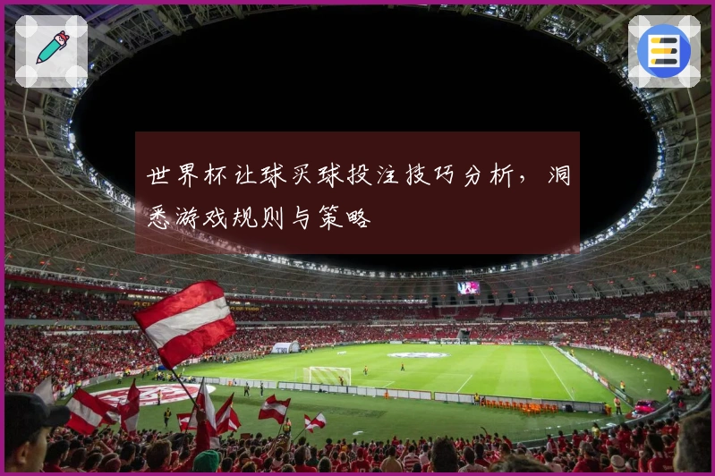 世界杯让球买球投注技巧分析，洞悉游戏规则与策略