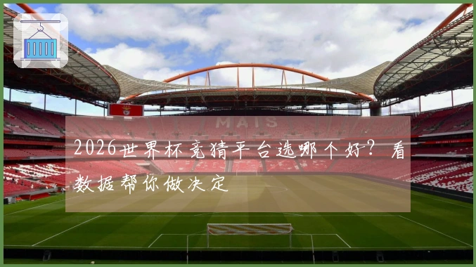 2026世界杯竞猜平台选哪个好？看数据帮你做决定