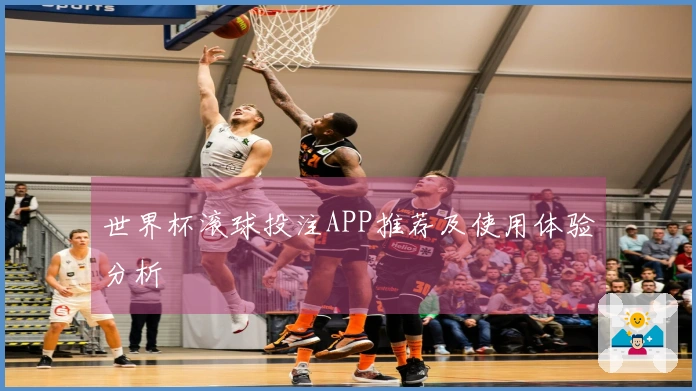 世界杯滚球投注APP推荐及使用体验分析