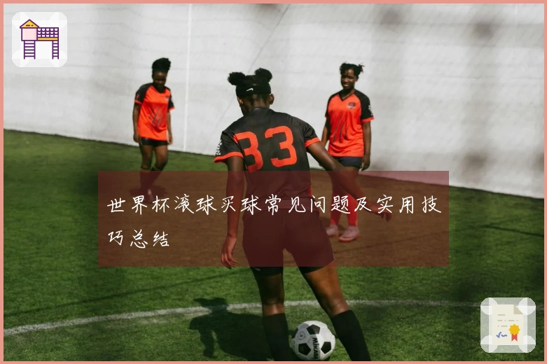 世界杯滚球买球常见问题及实用技巧总结