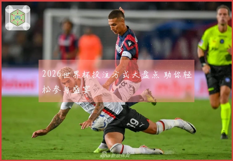 2026世界杯投注方式大盘点 助你轻松参与盛宴