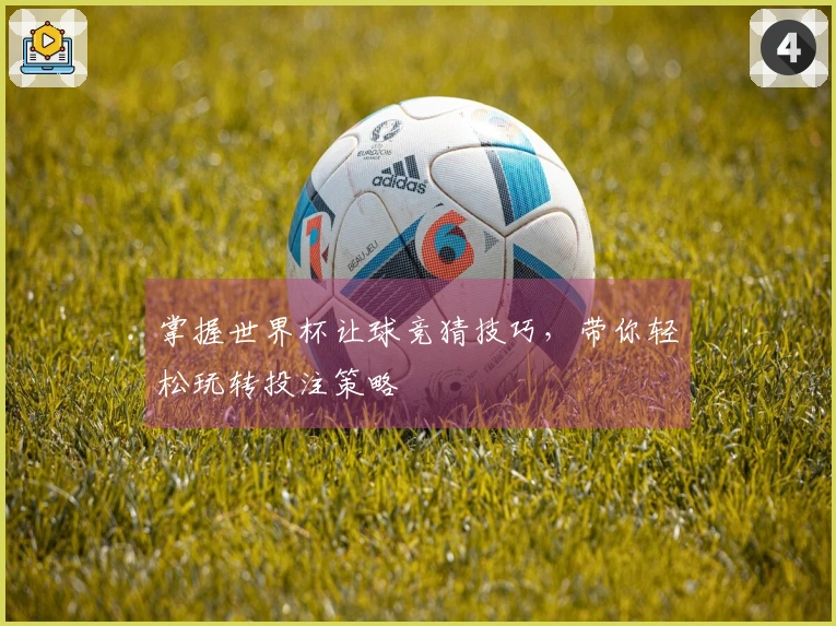 掌握世界杯让球竞猜技巧，带你轻松玩转投注策略