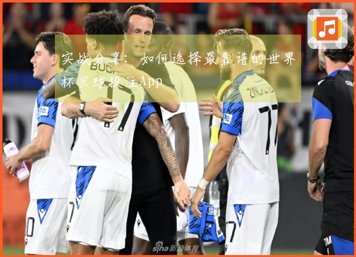 实战分享：如何选择最靠谱的世界杯买球投注App
