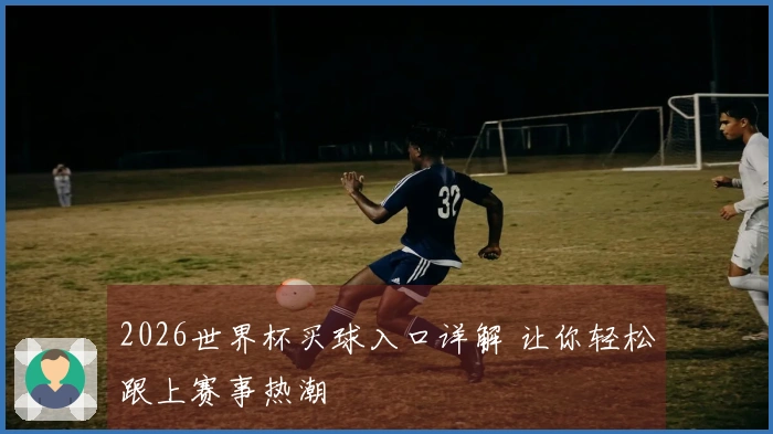 2026世界杯买球入口详解 让你轻松跟上赛事热潮