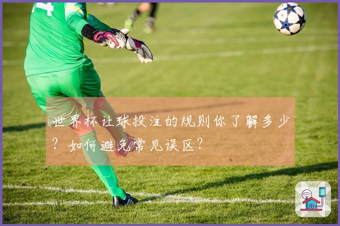 世界杯让球投注的规则你了解多少？如何避免常见误区？