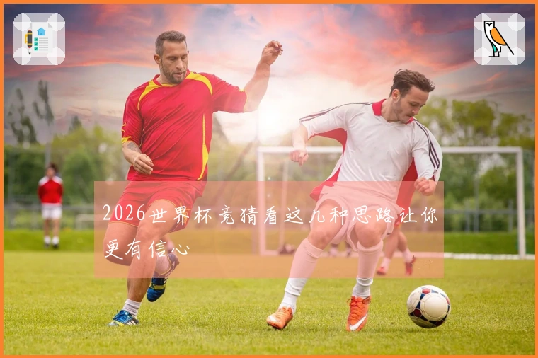 2026世界杯竞猜看这几种思路让你更有信心