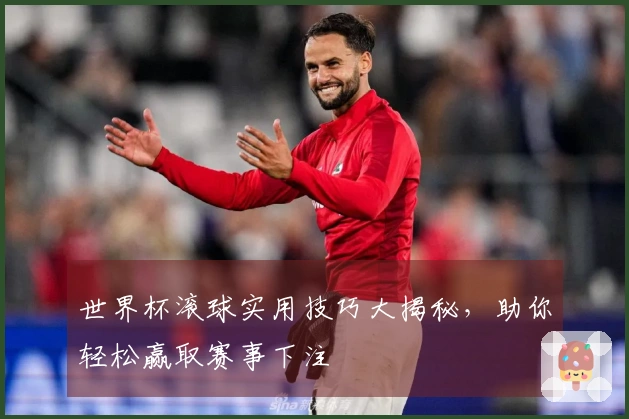 世界杯滚球实用技巧大揭秘，助你轻松赢取赛事下注