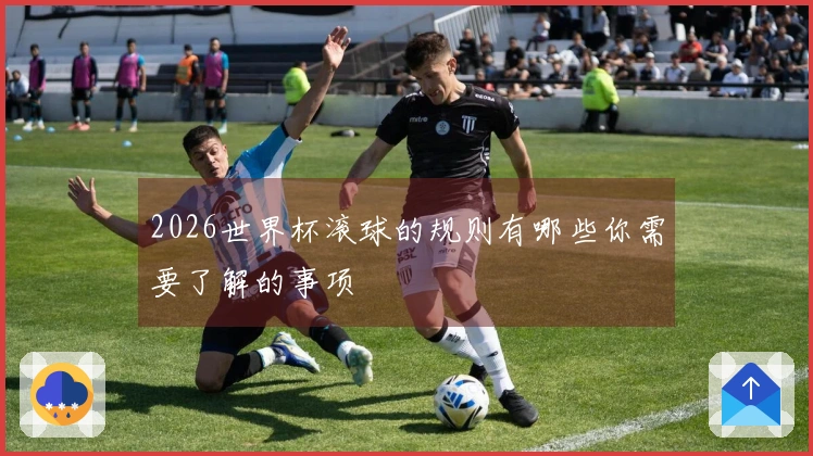 2026世界杯滚球的规则有哪些你需要了解的事项
