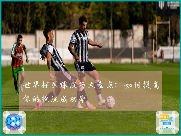 世界杯买球技巧大盘点：如何提高你的投注成功率