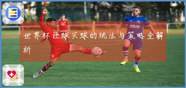世界杯让球买球的玩法与策略全解析