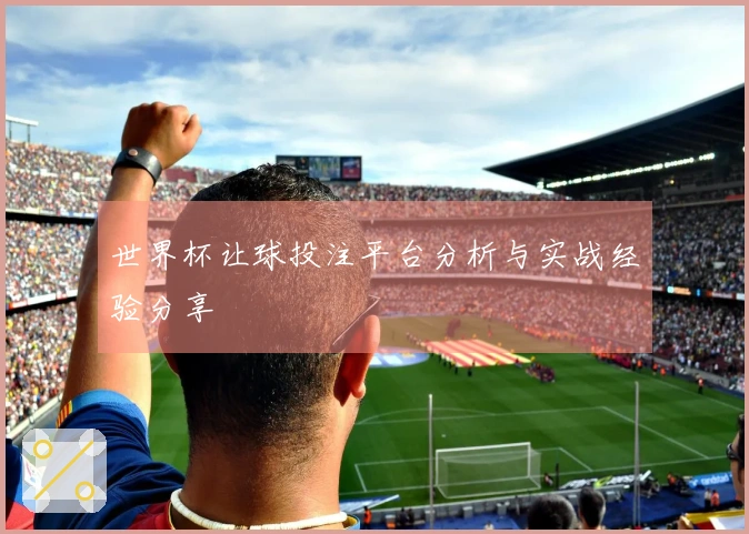 世界杯让球投注平台分析与实战经验分享