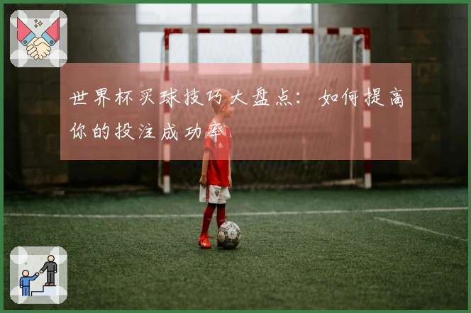 世界杯买球技巧大盘点：如何提高你的投注成功率